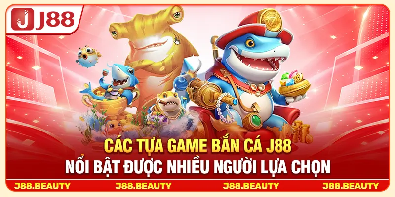 Các tựa game bắn cá J88 nổi bật được nhiều người lựa chọn