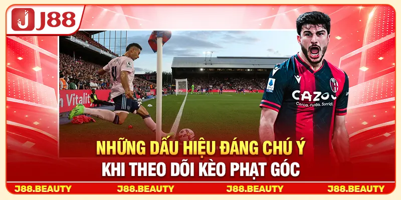 Kèo Phạt Góc: Cách Đọc Tỷ Lệ Chuẩn Qua Từng Thế Trận 4 Những dấu hiệu đáng chú ý khi theo dõi kèo phạt góc